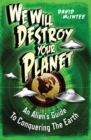 Image for We will destroy your planet  : an alien&#39;s guide to conquering the Earth