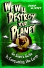 Image for We will destroy your planet: an alien&#39;s guide to conquering the earth