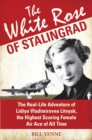 Image for The White Rose of Stalingrad: the real-life adventure of Lidiya Vladimirovna Litvyak, the highest scoring female air ace of all time
