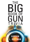 Image for The big book of gun trivia: everything you want to know, don&#39;t want to know, and don&#39;t know you need to know : carefully adapted for the meanest understanding