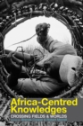 Image for Africa-centred knowledges: crossing fields and worlds