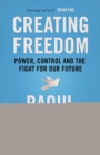 Image for Creating freedom: power, control and the fight for our future