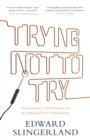 Image for Trying Not to Try : The Ancient Art of Effortlessness and the Surprising Power of Spontaneity