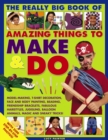 Image for The really big book of amazing things to make &amp; do  : model-making, t-shirt decoration, face and body painting, beading, friendship bracelets, fabulous hairstyles, juggling, balloon animals, magic an