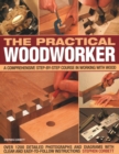 Image for Practical Woodworker : A comprehensive course in working with wood, shown in 1200 detailed step-by-step photographs and diagrams with clear and easy-to-follow instructions