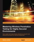 Image for Mastering wireless penetration testing for highly secured environments: scan, exploit, and crack wireless networks by using the most advanced techniques from security professionals