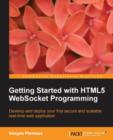 Image for Getting started with HTML5 Websocket programming  : develop and deploy your first secure and scalable real-time web application