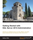 Image for Getting started with SQL server 2014 administration: optimize your database server to be fast, efficient, and highly secure using the brand new features of SQL server 2014