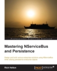 Image for Mastering NServiceBus and persistence: design and build various enterprise solutions using NServiceBus while utilizing persistence enterprise objects