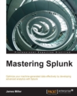 Image for Mastering Splunk: optimize your machine-generated data effectively by developing advanced analytics with Splunk
