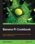 Image for Banana Pi cookbook: over 25 recipes to build projects and applications for multiple platforms with Banana Pi