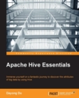 Image for Apache hive essentials: immerse yourself on a fantastic journey to discover the attributes of big data by using hive
