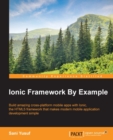 Image for Ionic framework by example: build amazing cross-platform mobile apps with Ionic, the HTML5 framework that makes modern mobile application development simple