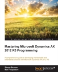 Image for Mastering Microsoft Dynamics AX 2012 R3 programming: a comprehensive guide to developing maintainable and extendable solutions with Microsoft Dynamics AX 2012 R3