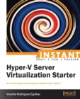Image for Instant Hyper-V server virtualization starter: an intuitive guide to learning virtualization with Hyper-V