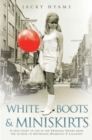 Image for White boots &amp; miniskirts: a true story of life in the swinging Sixties from the author of bestselling Bombsites &amp; lollipops