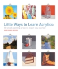 Image for Little ways to learn acrylics  : 50 small painting projects to get you started