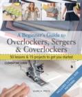 Image for A beginner&#39;s guide to overlockers, sergers &amp; coverlockers  : 50 lessons &amp; 15 projects to get you started