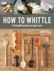 Image for How to whittle  : 25 beautiful projects to carve by hand