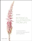 Image for Botanical illustration from life  : a visual guide to observing, drawing and painting plants