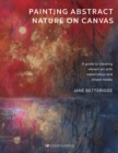 Image for Painting abstract nature on canvas  : a guide to creating vibrant art with watercolour and mixed media