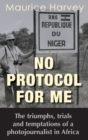 Image for No Protocol For Me : The triumphs, trials and temptations of a photojournalist in Africa