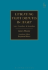 Image for Litigating trust disputes in Jersey: law, procedure &amp; remedies