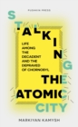Image for Stalking the atomic city  : life among the decadent and the depraved of Chornobyl