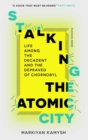 Image for Stalking the atomic city: life among the decadent and the depraved of Chornobyl
