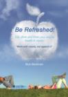 Image for Be Refreshed!: Eat, Drink and Think Your Way to Health and Vitality. &#39;Work With Nature, not Against It&#39;