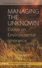 Image for Managing the unknown: essays on environmental ignorance