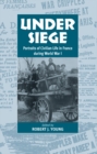 Image for Under Siege: Portraits of Civilian Life in France During World War I