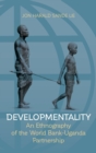 Image for Developmentality  : an ethnography of the World Bank-Uganda partnership