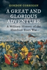 Image for A great and glorious adventure: a military history of the Hundred Years War