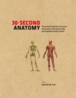 Image for 30-second anatomy  : the 50 most important structures and systems in the human body, each explained in half a minute
