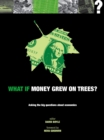 Image for What if money grew on trees?  : asking the big questions about economics