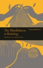 Image for The mindfulness in knitting  : meditations on craft and calm