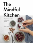Image for The mindful kitchen: vegetarian cooking to relate to nature