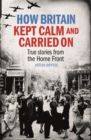 Image for How Britain Kept Calm and Carried On: Real-life stories from the home front