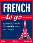 Image for French to go: A weekend&#39;s worth of essential words and phrases.