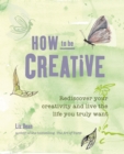 Image for How to be creative  : rediscover your creativity and live the life you truly want