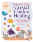 Image for The complete guide to crystal chakra healing: energy medicine for mind, body, and spirit