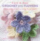 Image for Cute &amp; easy crochet with flowers: 35 beautiful projects using floral motifs
