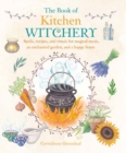 Image for The book of kitchen witchery  : spells, recipes, and rituals for magical meals, an enchanted garden, and a happy home