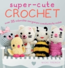 Image for Super-Cute Crochet : Over 35 adorable amigurumi creatures to make