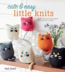 Image for Cute &amp; easy little knits  : 35 quick and quirky projects you&#39;ll love to make