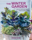 Image for The winter garden  : over 35 step-by-step projects for small spaces using foliage and flowers, berries and blooms, and herbs and produce
