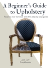 Image for A beginner&#39;s guide to upholstery  : revamp your furniture with this step-by-step guide