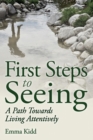 Image for First steps to seeing: a path towards living attentively