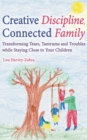 Image for Creative discipline, connected family  : transforming tears, tantrums and troubles while staying close to your children